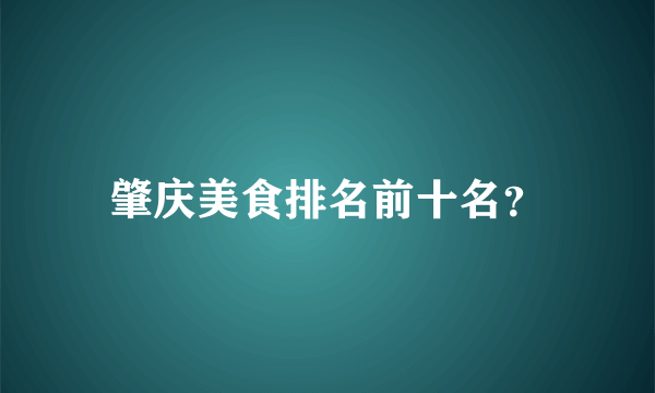 肇庆美食排名前十名？