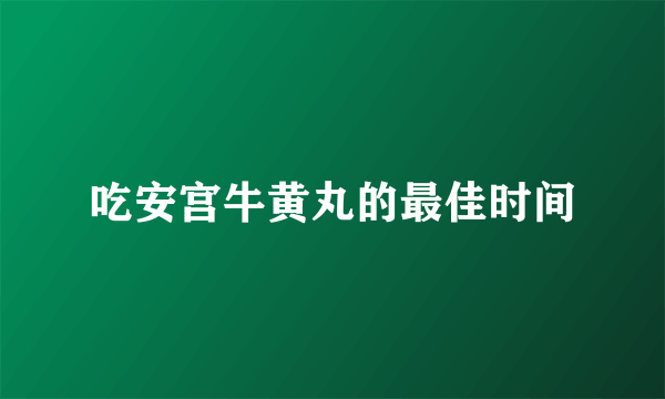 吃安宫牛黄丸的最佳时间