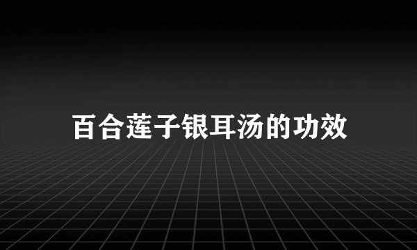 百合莲子银耳汤的功效