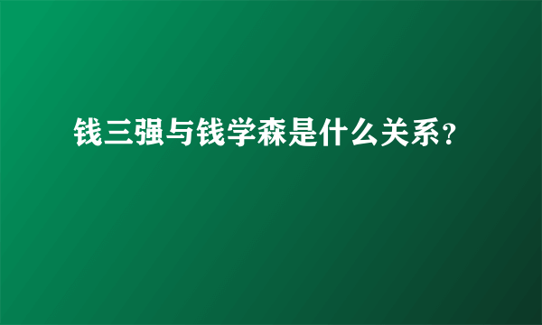 钱三强与钱学森是什么关系？