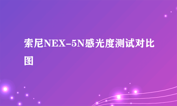 索尼NEX-5N感光度测试对比图