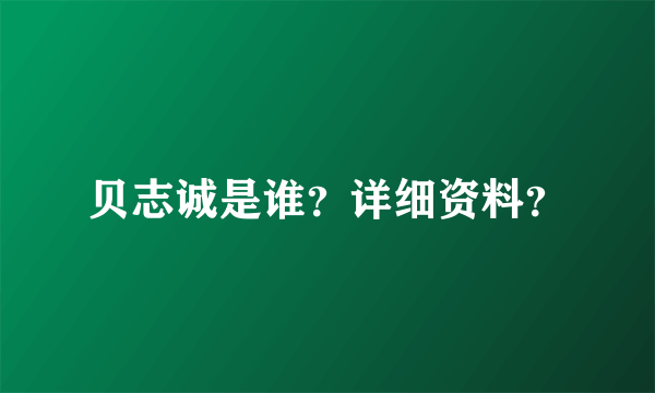 贝志诚是谁？详细资料？