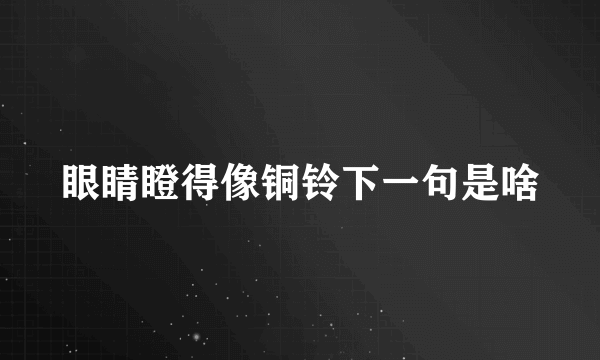 眼睛瞪得像铜铃下一句是啥