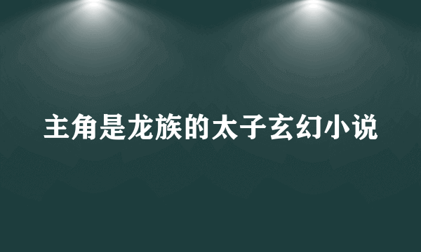 主角是龙族的太子玄幻小说