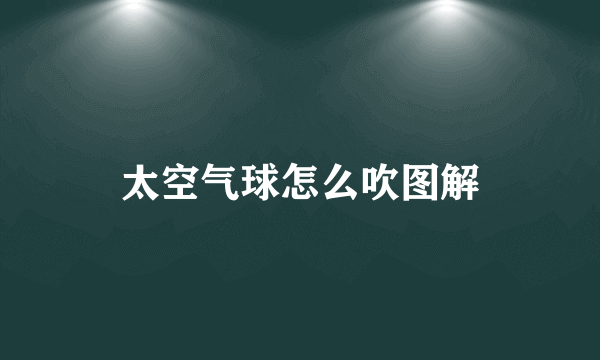 太空气球怎么吹图解