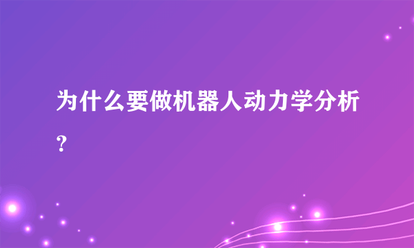 为什么要做机器人动力学分析？