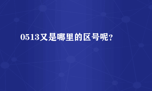 0513又是哪里的区号呢？