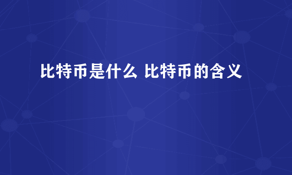 比特币是什么 比特币的含义