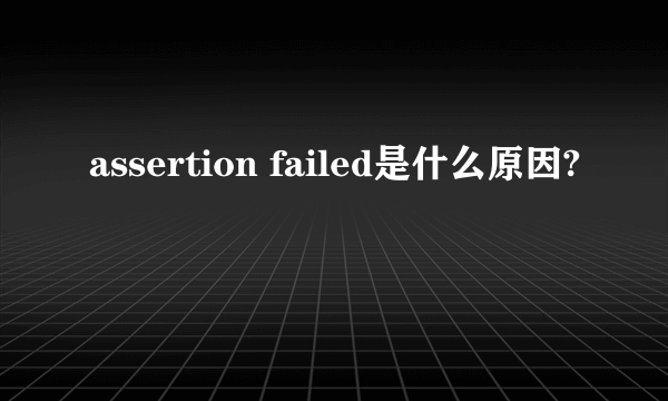 assertion failed是什么原因?