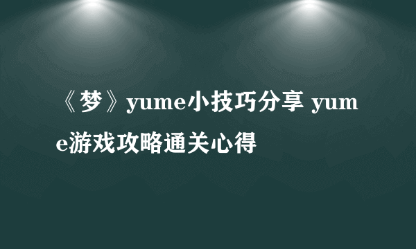 《梦》yume小技巧分享 yume游戏攻略通关心得