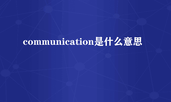 communication是什么意思