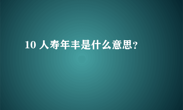 10 人寿年丰是什么意思？