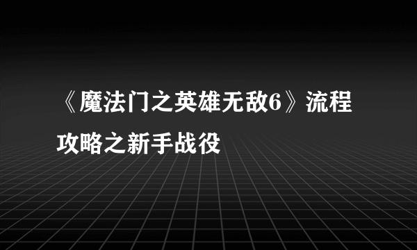 《魔法门之英雄无敌6》流程攻略之新手战役