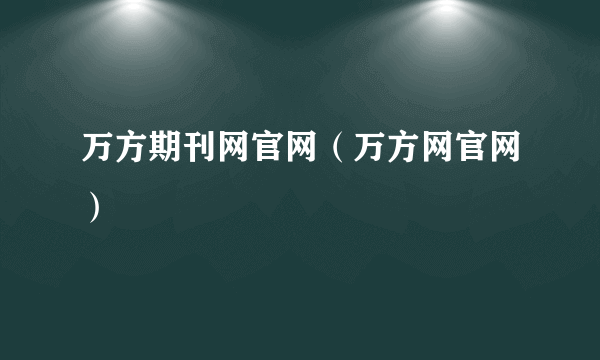 万方期刊网官网（万方网官网）