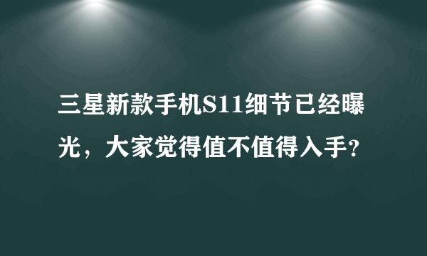 三星新款手机S11细节已经曝光，大家觉得值不值得入手？