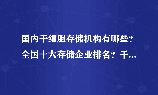 国内干细胞存储机构有哪些？全国十大存储企业排名？干细胞存储有用吗？