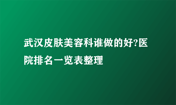 武汉皮肤美容科谁做的好?医院排名一览表整理