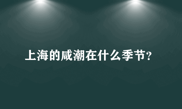 上海的咸潮在什么季节？