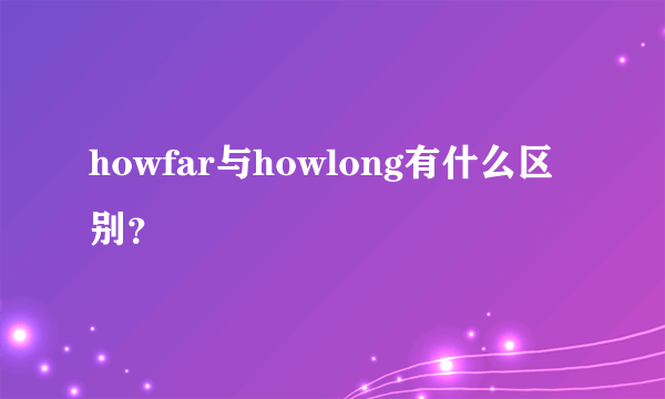 howfar与howlong有什么区别？