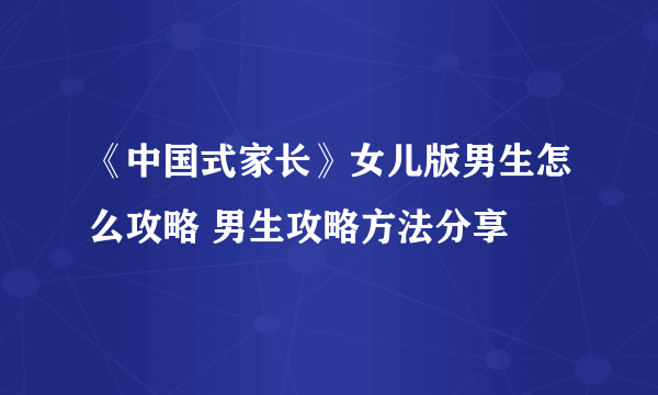 《中国式家长》女儿版男生怎么攻略 男生攻略方法分享