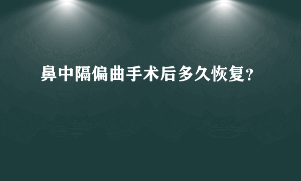 鼻中隔偏曲手术后多久恢复？