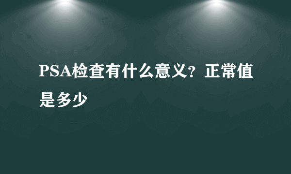 PSA检查有什么意义？正常值是多少