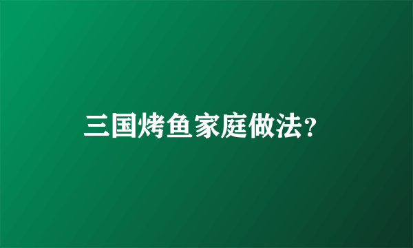 三国烤鱼家庭做法？