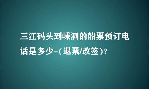 三江码头到嵊泗的船票预订电话是多少-(退票/改签)？