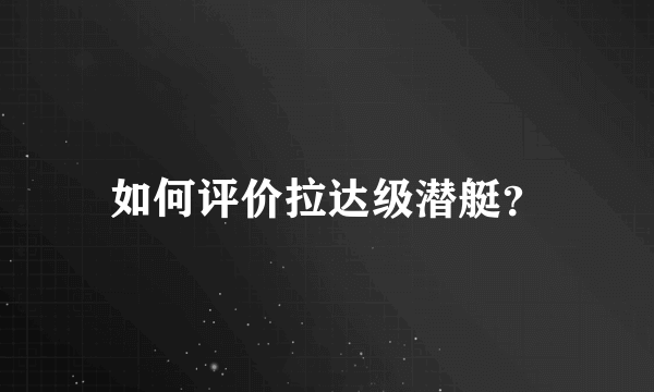 如何评价拉达级潜艇？