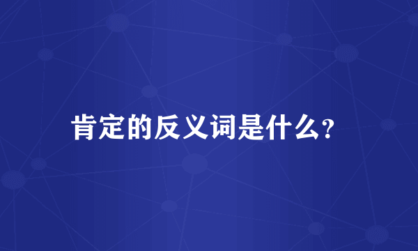 肯定的反义词是什么？