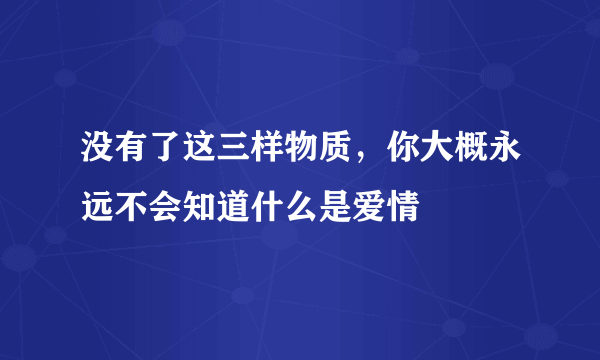 没有了这三样物质，你大概永远不会知道什么是爱情