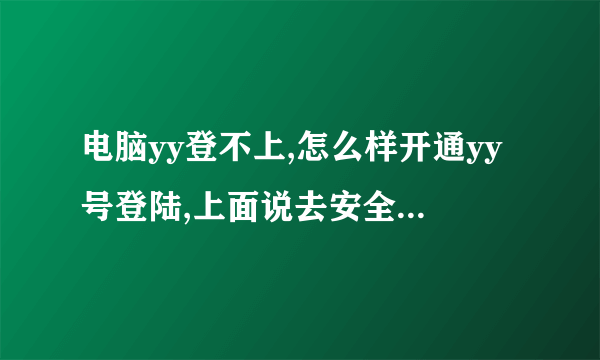 电脑yy登不上,怎么样开通yy号登陆,上面说去安全中心开通yy号登陆