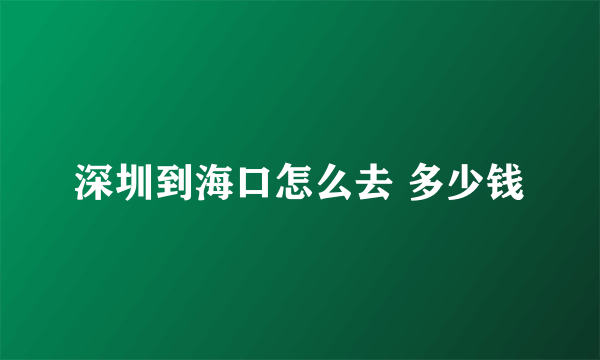 深圳到海口怎么去 多少钱