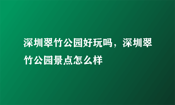 深圳翠竹公园好玩吗，深圳翠竹公园景点怎么样