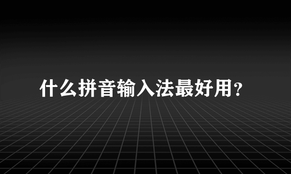 什么拼音输入法最好用？