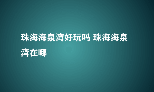 珠海海泉湾好玩吗 珠海海泉湾在哪