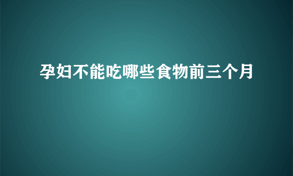 孕妇不能吃哪些食物前三个月