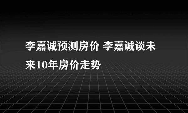 李嘉诚预测房价 李嘉诚谈未来10年房价走势