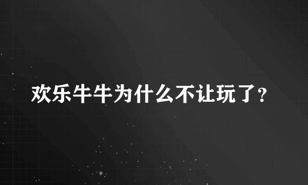 欢乐牛牛为什么不让玩了？