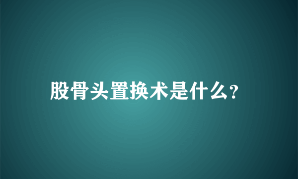 股骨头置换术是什么？