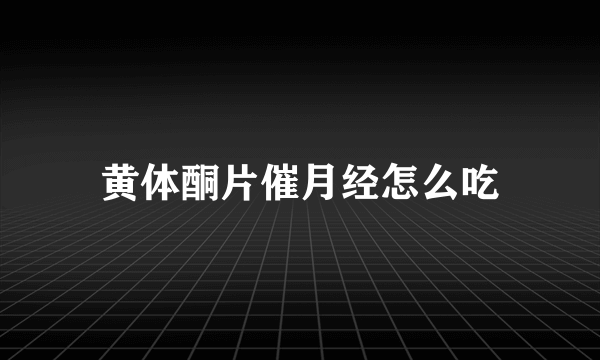 黄体酮片催月经怎么吃