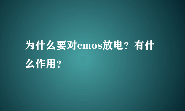 为什么要对cmos放电？有什么作用？