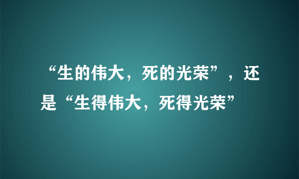 “生的伟大，死的光荣”，还是“生得伟大，死得光荣”﹖