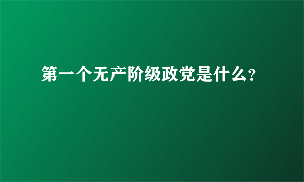 第一个无产阶级政党是什么？