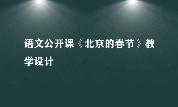 语文公开课《北京的春节》教学设计