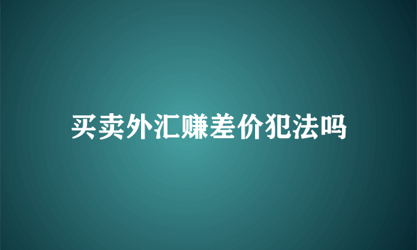 买卖外汇赚差价犯法吗