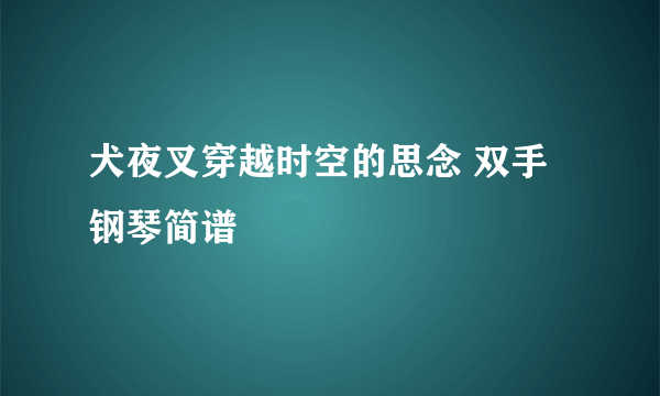 犬夜叉穿越时空的思念 双手钢琴简谱