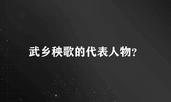 武乡秧歌的代表人物？