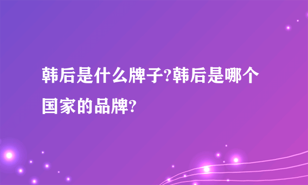 韩后是什么牌子?韩后是哪个国家的品牌?