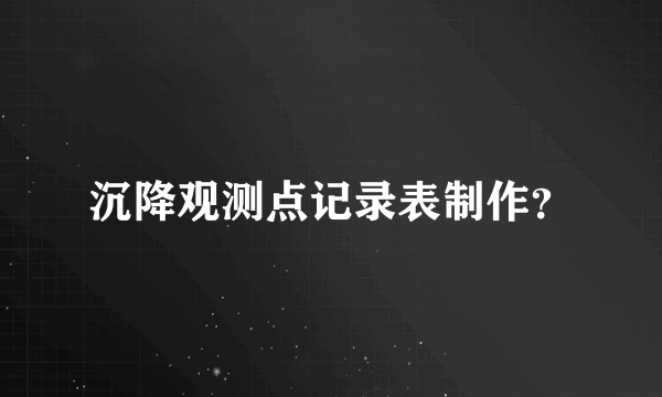 沉降观测点记录表制作？